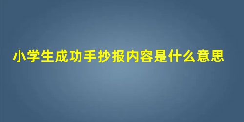 小学生成功手抄报内容是什么意思 小学生成功手抄报内容是什么意思
