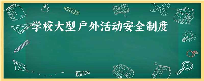 学校大型户外活动安全制度 学校大型户外活动安全制度
