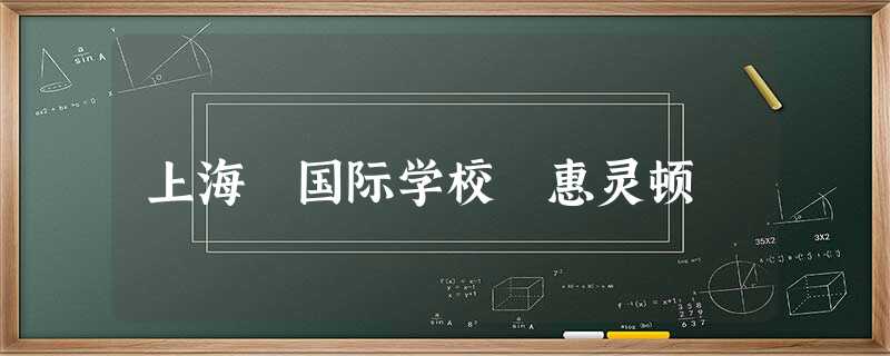 上海 国际学校 惠灵顿 上海 国际学校 惠灵顿