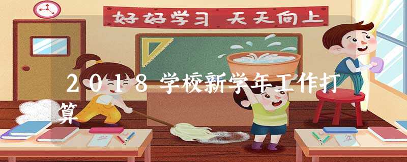2018学校新学年工作打算 2018学校新学年工作打算