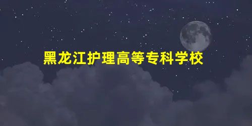 黑龙江护理高等专科学校 黑龙江护理高等专科学校