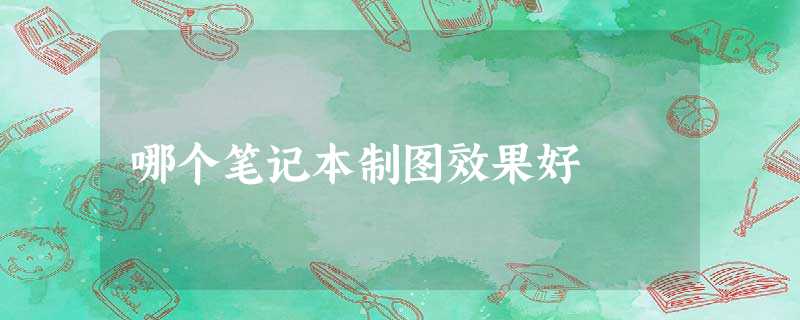 哪个笔记本制图效果好 哪个笔记本制图效果好