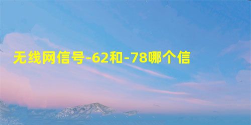 无线网信号-62和-78哪个信号差 无线网信号-62和-78哪个信号差