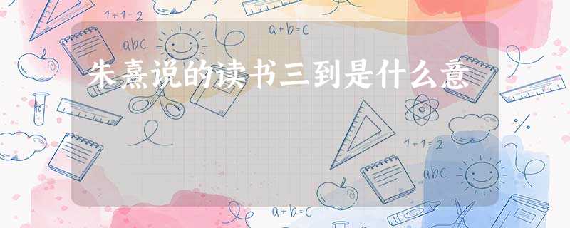 朱熹说的读书三到是什么意 朱熹说的读书三到是什么意