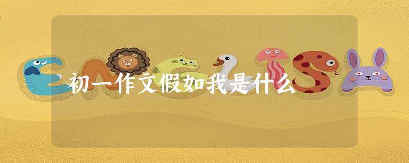 初一作文假如我是什么 初一作文假如我是什么