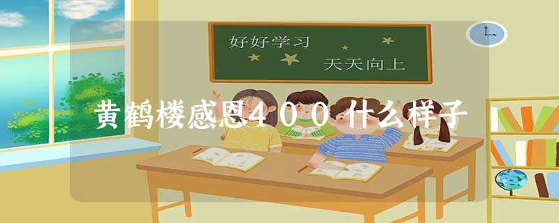 黄鹤楼感恩400什么样子 黄鹤楼感恩400什么样子