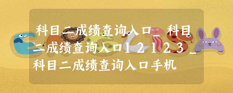 科目二成绩查询入口_科目二成绩查询入口12123_科目二成绩查询入口手机 科目二成绩查询入口_科目二成绩查询入口12123_科目二成绩查询入口手机
