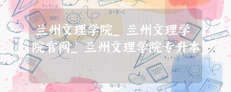兰州文理学院_兰州文理学院官网_兰州文理学院专升本 兰州文理学院_兰州文理学院官网_兰州文理学院专升本