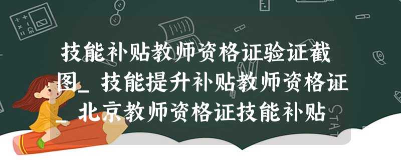 技能补贴教师资格证验证截图_技能提升补贴教师资格证_北京教师资格证技能补贴 技能补贴教师资格证验证截图_技能提升补贴教师资格证_北京教师资格证技能补贴