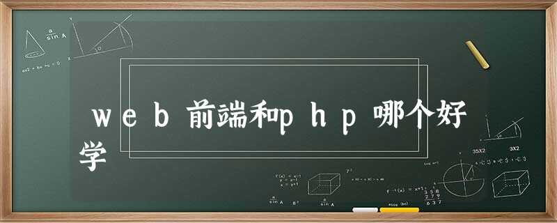 web前端和php哪个好学 web前端和php哪个好学