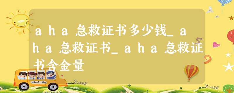 aha急救证书多少钱_aha急救证书_aha急救证书含金量 aha急救证书多少钱_aha急救证书_aha急救证书含金量