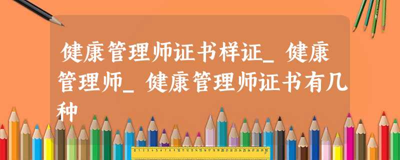 健康管理师证书样证_健康管理师_健康管理师证书有几种 健康管理师证书样证_健康管理师_健康管理师证书有几种