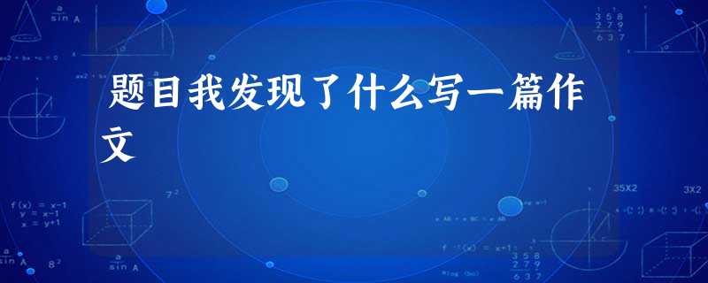 题目我发现了什么写一篇作文 题目我发现了什么写一篇作文