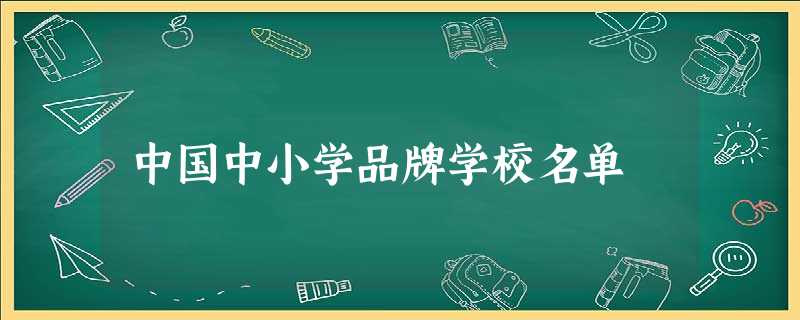 中国中小学品牌学校名单 中国中小学品牌学校名单