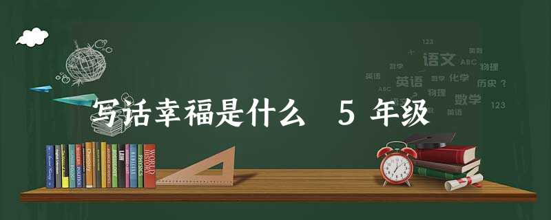 写话幸福是什么 5年级 写话幸福是什么 5年级