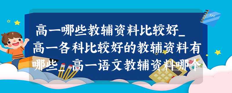 高一哪些教辅资料比较好_高一各科比较好的教辅资料有哪些_高一语文教辅资料哪个好 高一哪些教辅资料比较好_高一各科比较好的教辅资料有哪些_高一语文教辅资料哪个好