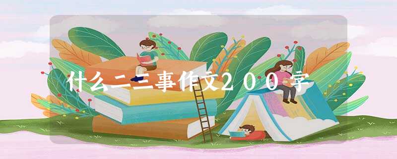 什么二三事作文200字 什么二三事作文200字