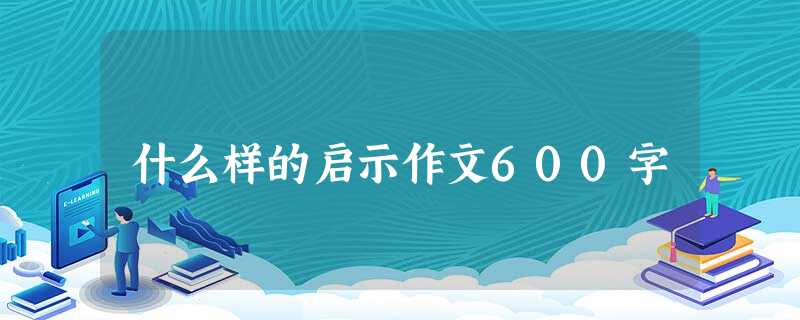 什么样的启示作文600字 什么样的启示作文600字