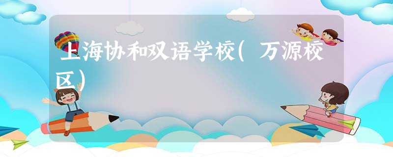 上海协和双语学校(万源校区) 上海协和双语学校(万源校区)