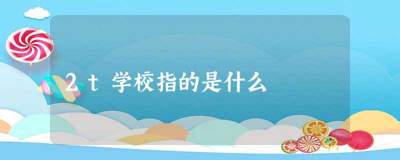 2t学校指的是什么 2t学校指的是什么