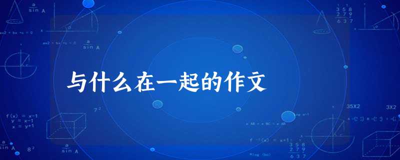 与什么在一起的作文 与什么在一起的作文