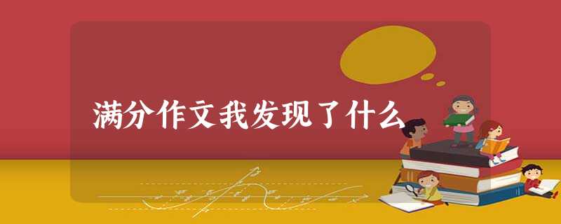 满分作文我发现了什么 满分作文我发现了什么