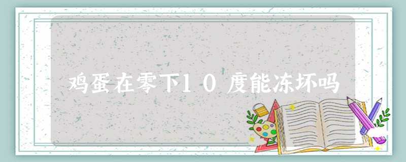 鸡蛋在零下10度能冻坏吗 鸡蛋在零下10度能冻坏吗