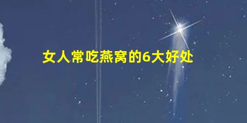 女人常吃燕窝的6大好处 女人常吃燕窝的6大好处