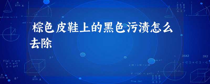 棕色皮鞋上的黑色污渍怎么去除 棕色皮鞋上的黑色污渍怎么去除