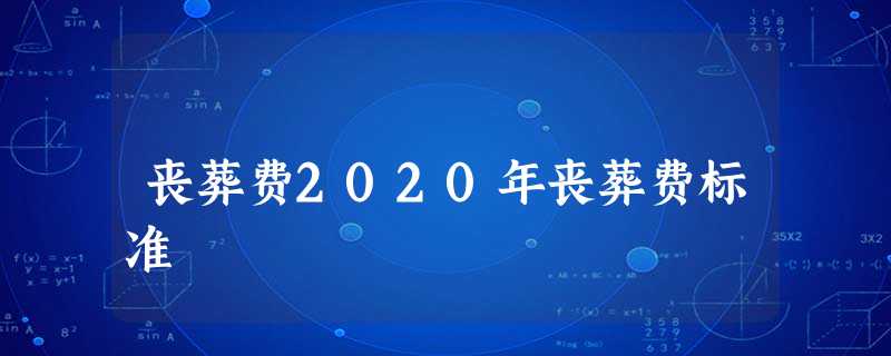 丧葬费2020年丧葬费标准 丧葬费2020年丧葬费标准