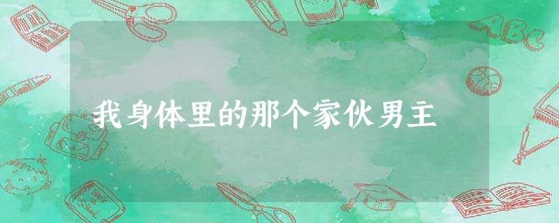 我身体里的那个家伙男主 我身体里的那个家伙男主
