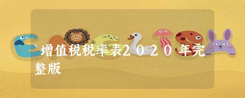 增值税税率表2020年完整版 增值税税率表2020年完整版