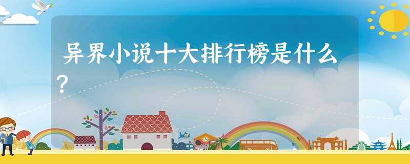 异界小说十大排行榜是什么? 异界小说十大排行榜是什么?