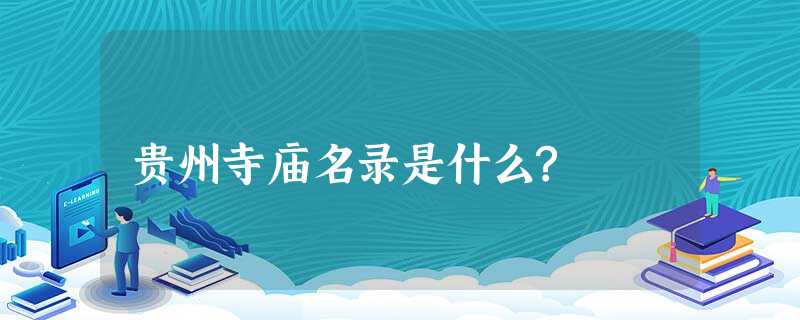 贵州寺庙名录是什么? 贵州寺庙名录是什么?