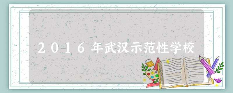 2016年武汉示范性学校 2016年武汉示范性学校