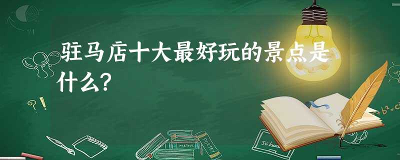 驻马店十大最好玩的景点是什么? 驻马店十大最好玩的景点是什么?