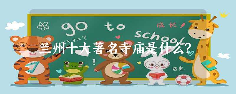 兰州十大著名寺庙是什么? 兰州十大著名寺庙是什么?