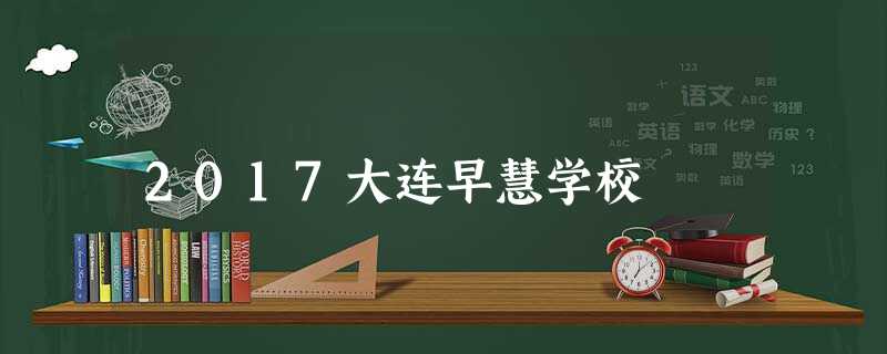 2017大连早慧学校 2017大连早慧学校