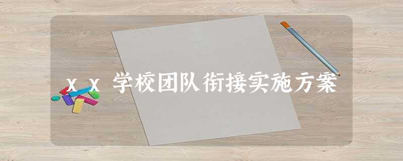 xx学校团队衔接实施方案 xx学校团队衔接实施方案