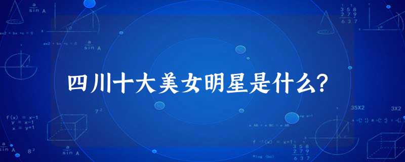 四川十大美女明星是什么? 四川十大美女明星是什么?