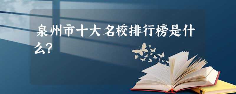 泉州市十大名校排行榜是什么? 泉州市十大名校排行榜是什么?