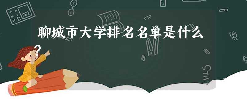 聊城市大学排名名单是什么? 聊城市大学排名名单是什么?