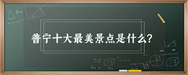 普宁十大最美景点是什么? 普宁十大最美景点是什么?