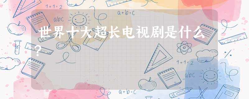 世界十大超长电视剧是什么? 世界十大超长电视剧是什么?