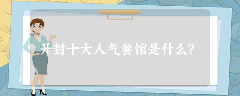 开封十大人气餐馆是什么? 开封十大人气餐馆是什么?