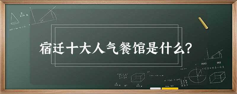 宿迁十大人气餐馆是什么? 宿迁十大人气餐馆是什么?