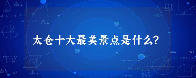 太仓十大最美景点是什么? 太仓十大最美景点是什么?