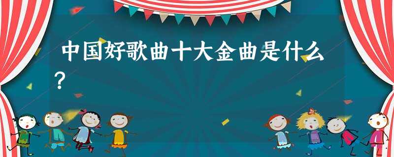 中国好歌曲十大金曲是什么? 中国好歌曲十大金曲是什么?