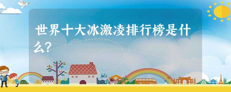 世界十大冰激凌排行榜是什么? 世界十大冰激凌排行榜是什么?