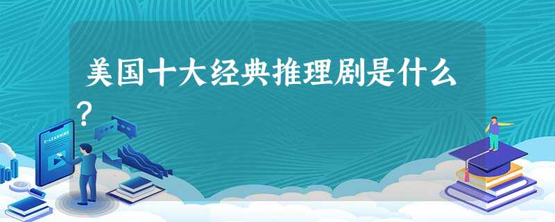 美国十大经典推理剧是什么? 美国十大经典推理剧是什么?